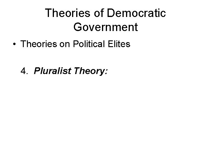 Theories of Democratic Government • Theories on Political Elites 4. Pluralist Theory: 