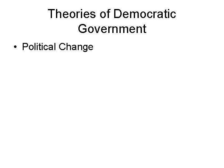 Theories of Democratic Government • Political Change 