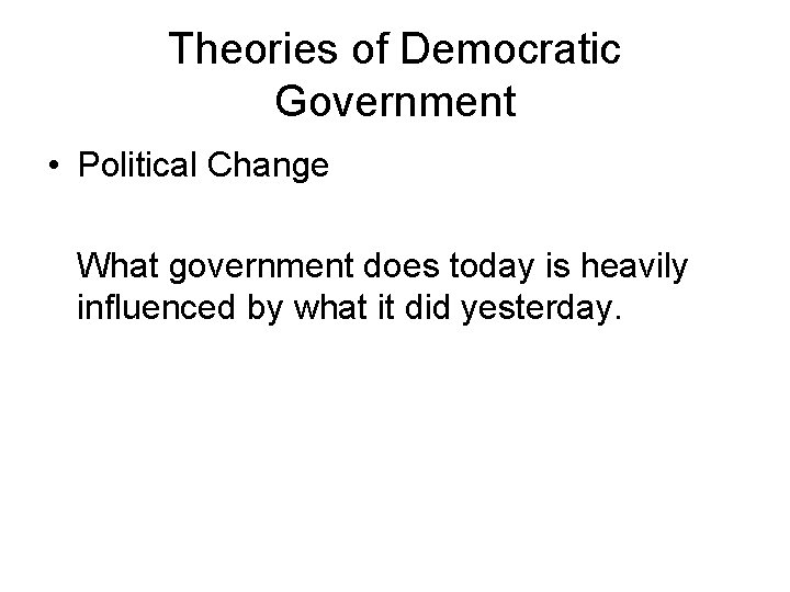 Theories of Democratic Government • Political Change What government does today is heavily influenced Theories of Democratic Government • Political Change What government does today is heavily influenced