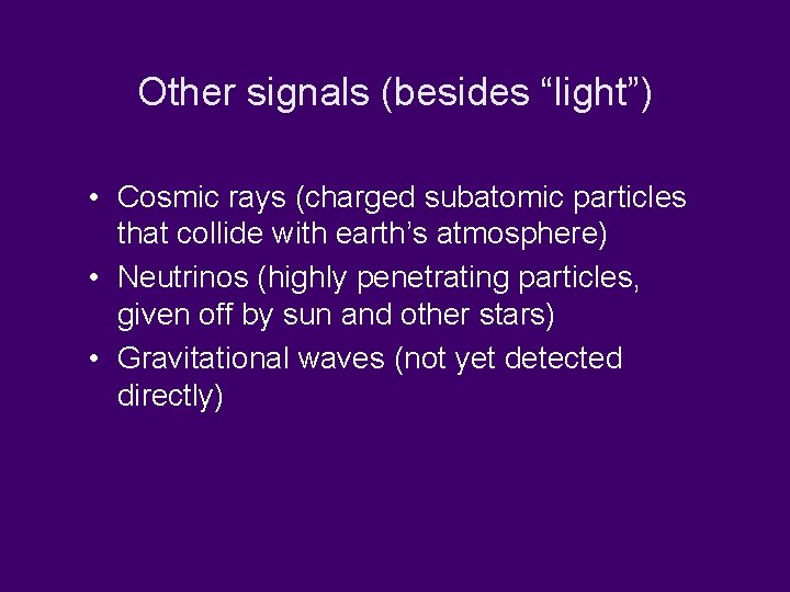 Other signals (besides “light”) • Cosmic rays (charged subatomic particles that collide with earth’s