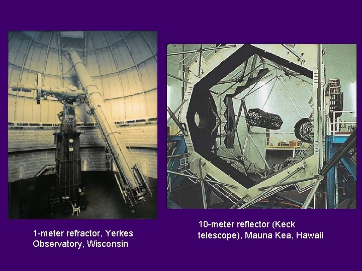 1 -meter refractor, Yerkes Observatory, Wisconsin 10 -meter reflector (Keck telescope), Mauna Kea, Hawaii