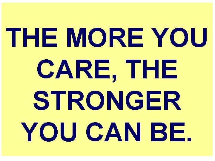 THE MORE YOU CARE, THE STRONGER YOU CAN BE. 