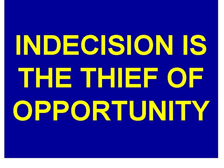 INDECISION IS THE THIEF OF OPPORTUNITY 