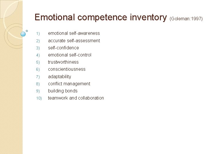 Emotional competence inventory (Goleman: 1997) 1) emotional self-awareness 2) accurate self-assessment 3) self-confidence 4) Emotional competence inventory (Goleman: 1997) 1) emotional self-awareness 2) accurate self-assessment 3) self-confidence 4)