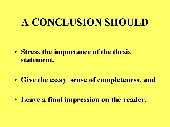 A CONCLUSION SHOULD • Stress the importance of thesis statement. • Give the essay