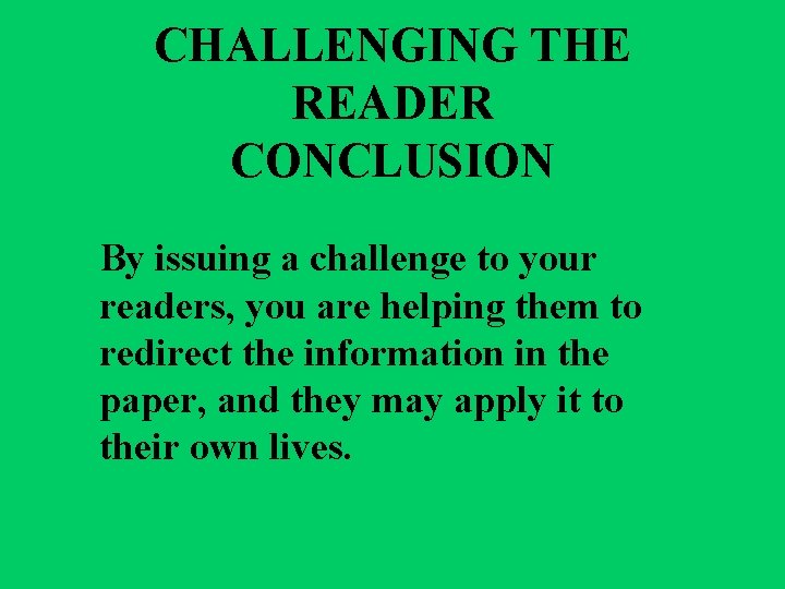 CHALLENGING THE READER CONCLUSION By issuing a challenge to your readers, you are helping