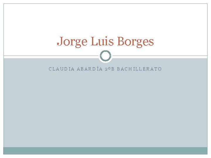 Jorge Luis Borges CLAUDIA ABARDÍA 2ºB BACHILLERATO 