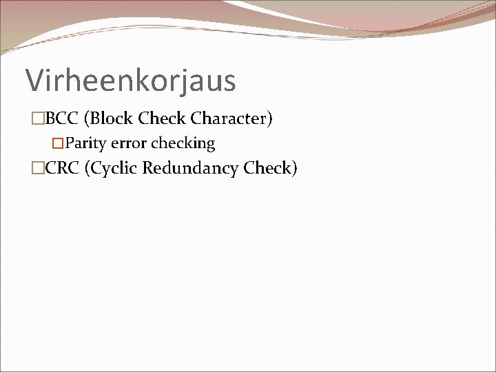 Virheenkorjaus �BCC (Block Check Character) �Parity error checking �CRC (Cyclic Redundancy Check) 