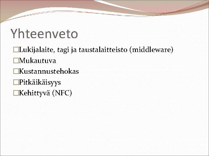 Yhteenveto �Lukijalaite, tagi ja taustalaitteisto (middleware) �Mukautuva �Kustannustehokas �Pitkäikäisyys �Kehittyvä (NFC) 