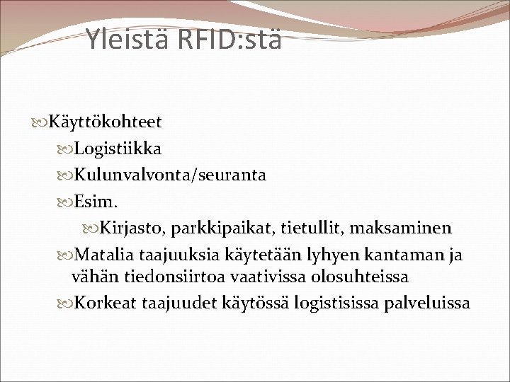 Yleistä RFID: stä Käyttökohteet Logistiikka Kulunvalvonta/seuranta Esim. Kirjasto, parkkipaikat, tietullit, maksaminen Matalia taajuuksia käytetään