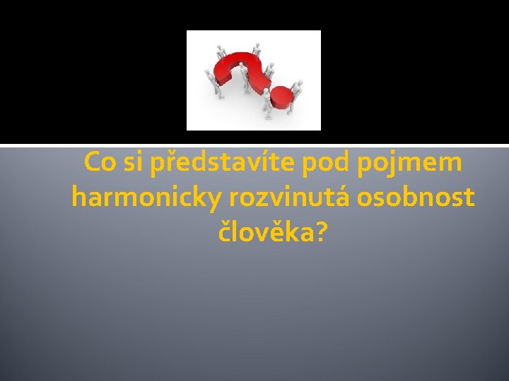 Co si představíte pod pojmem harmonicky rozvinutá osobnost člověka? 