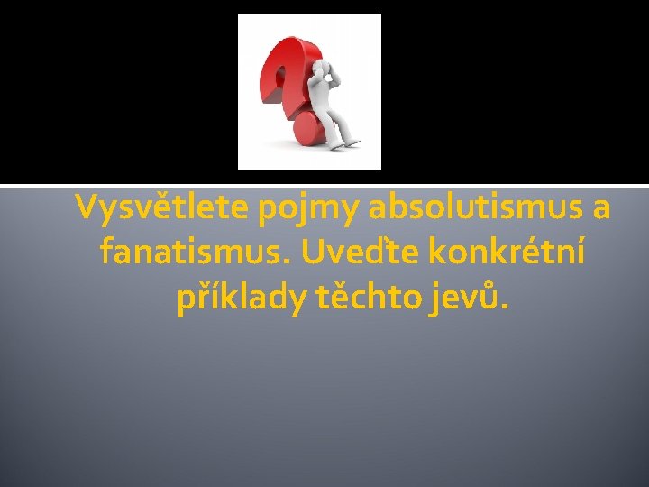 Vysvětlete pojmy absolutismus a fanatismus. Uveďte konkrétní příklady těchto jevů. 