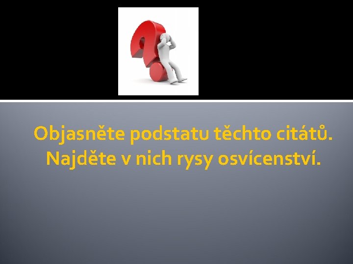 Objasněte podstatu těchto citátů. Najděte v nich rysy osvícenství. 