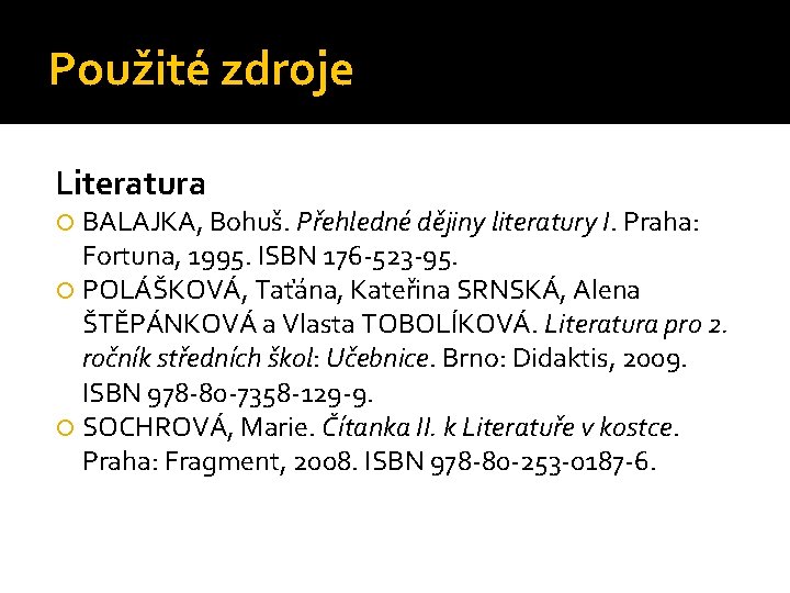 Použité zdroje Literatura BALAJKA, Bohuš. Přehledné dějiny literatury I. Praha: Fortuna, 1995. ISBN 176