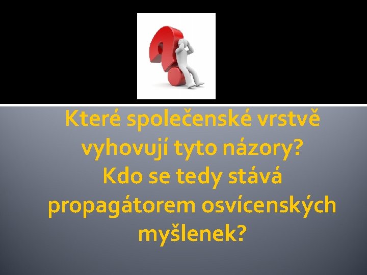 Které společenské vrstvě vyhovují tyto názory? Kdo se tedy stává propagátorem osvícenských myšlenek? 