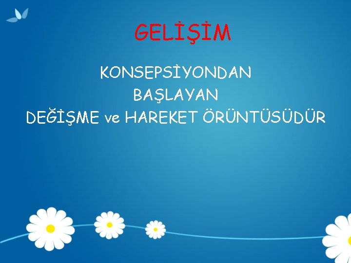 GELİŞİM KONSEPSİYONDAN BAŞLAYAN DEĞİŞME ve HAREKET ÖRÜNTÜSÜDÜR 