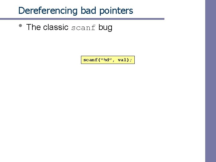 Dereferencing bad pointers • The classic scanf bug scanf(“%d”, val); 