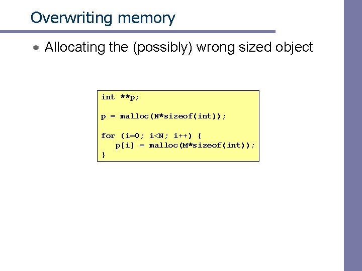 Overwriting memory Allocating the (possibly) wrong sized object int **p; p = malloc(N*sizeof(int)); for