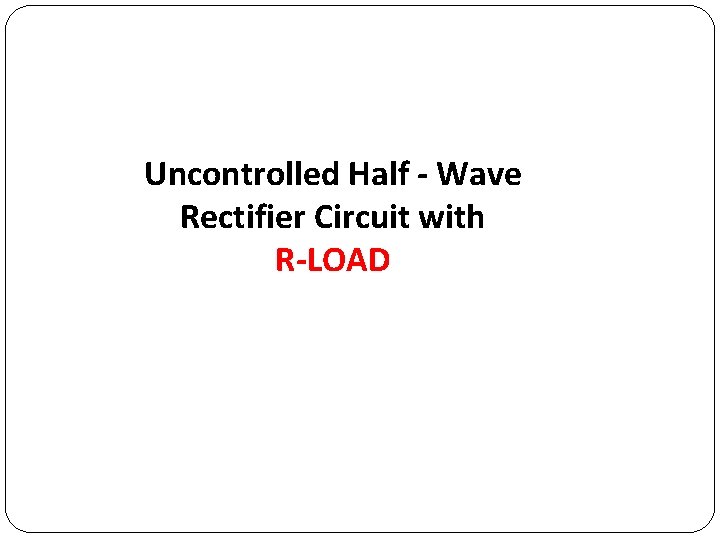 Uncontrolled Half - Wave Rectifier Circuit with R-LOAD 