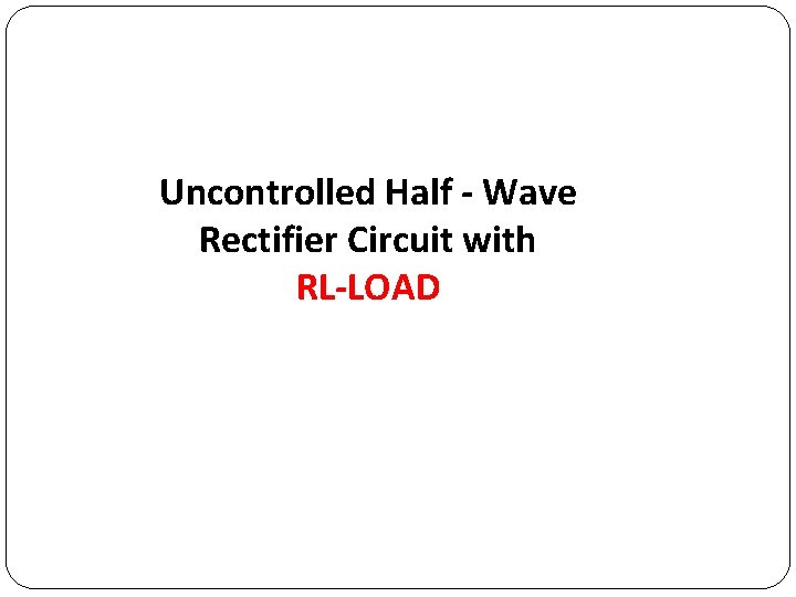 Uncontrolled Half - Wave Rectifier Circuit with RL-LOAD 