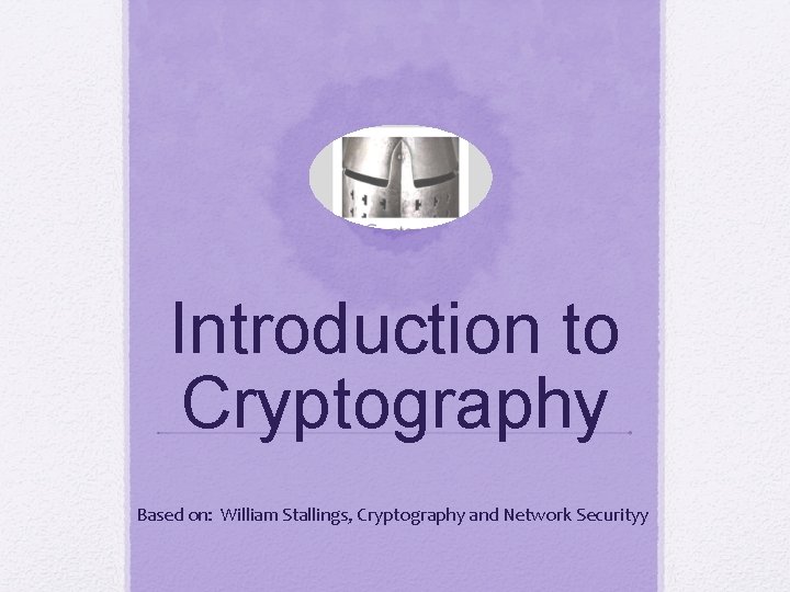 Introduction to Cryptography Based on: William Stallings, Cryptography and Network Securityy 