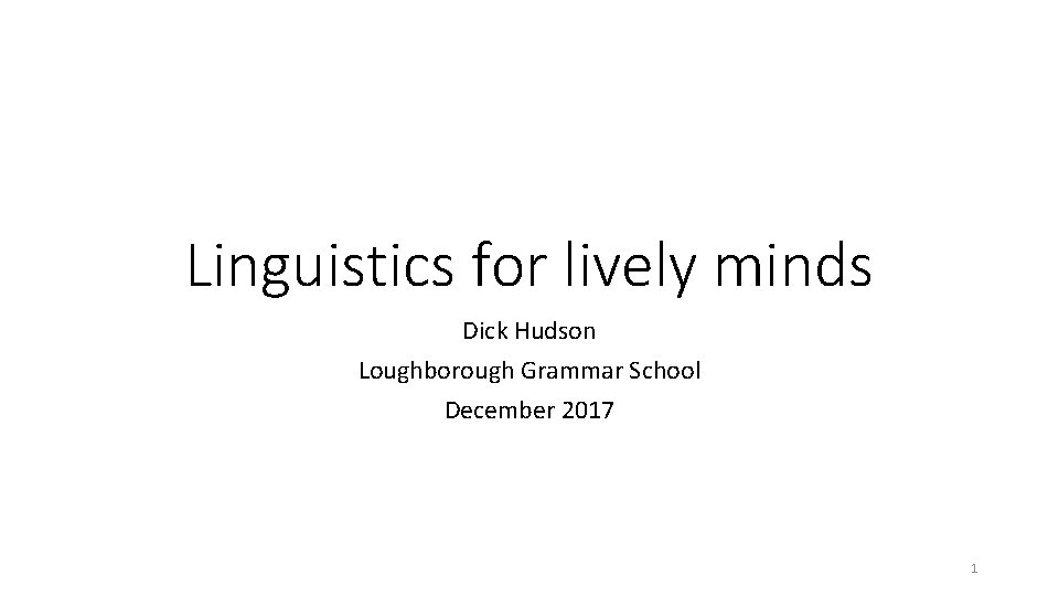 Linguistics for lively minds Dick Hudson Loughborough Grammar School December 2017 1 