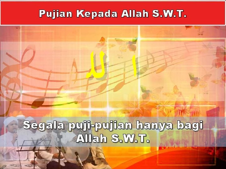 Pujian Kepada Allah S. W. T. ﺍ ﻟﻠ Segala puji-pujian hanya bagi Allah S.