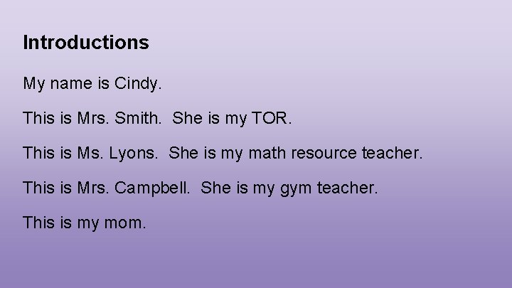 Introductions My name is Cindy. This is Mrs. Smith. She is my TOR. This