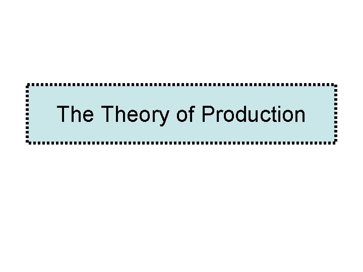 The Theory of Production The Theory of Production