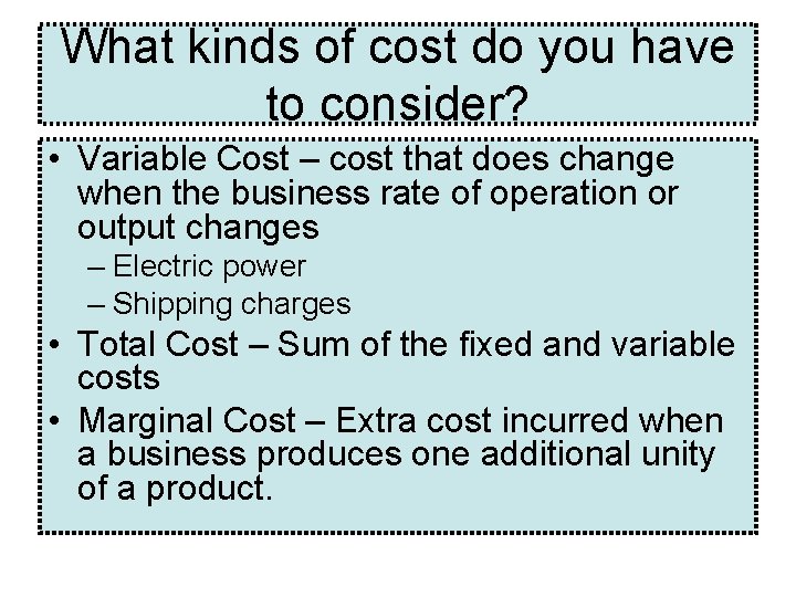 What kinds of cost do you have to consider? • Variable Cost – cost What kinds of cost do you have to consider? • Variable Cost – cost