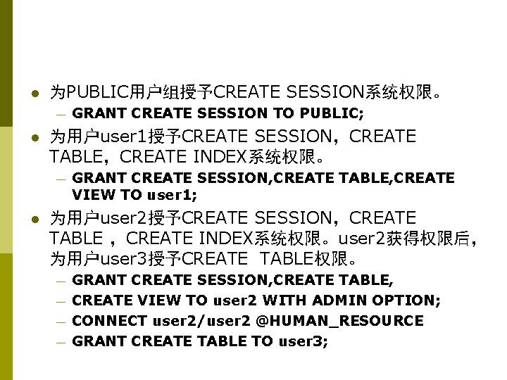 l 为PUBLIC用户组授予CREATE SESSION系统权限。 — l 为用户user 1授予CREATE SESSION，CREATE TABLE，CREATE INDEX系统权限。 — l GRANT CREATE