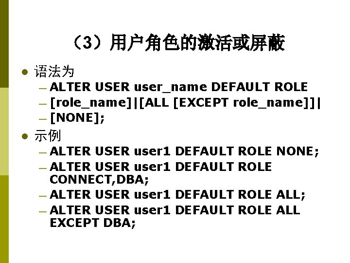 （3）用户角色的激活或屏蔽 l 语法为 — ALTER USER user_name DEFAULT ROLE — [role_name]|[ALL [EXCEPT role_name]]| —