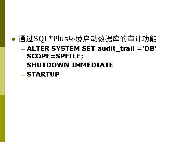 l 通过SQL*Plus环境启动数据库的审计功能。 — ALTER SYSTEM SET audit_trail ='DB' SCOPE=SPFILE; — SHUTDOWN IMMEDIATE — STARTUP