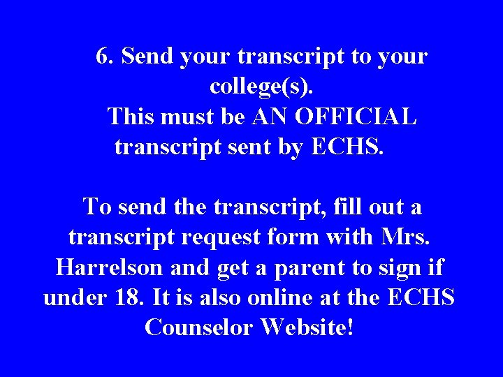 6. Send your transcript to your college(s). This must be AN OFFICIAL transcript sent