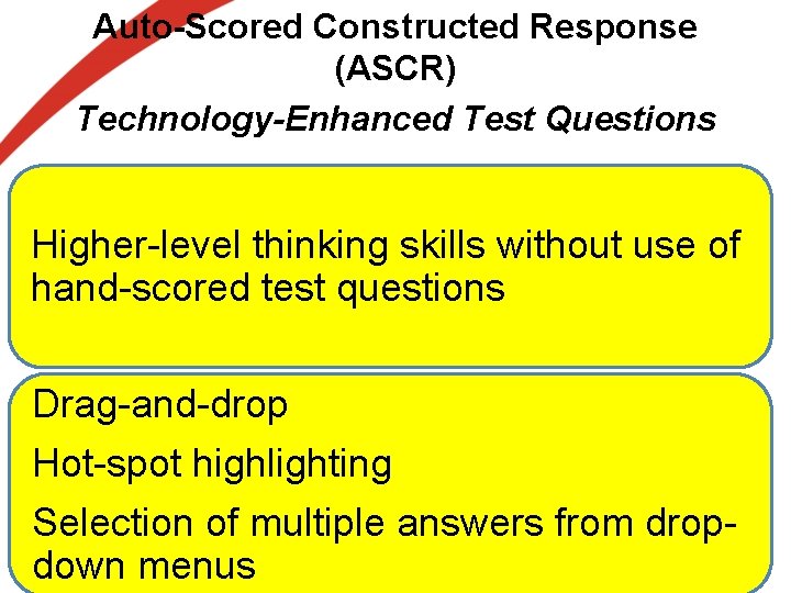Auto-Scored Constructed Response (ASCR) Technology-Enhanced Test Questions Higher-level thinking skills without use of hand-scored Auto-Scored Constructed Response (ASCR) Technology-Enhanced Test Questions Higher-level thinking skills without use of hand-scored