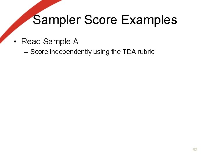 Sampler Score Examples • Read Sample A – Score independently using the TDA rubric Sampler Score Examples • Read Sample A – Score independently using the TDA rubric