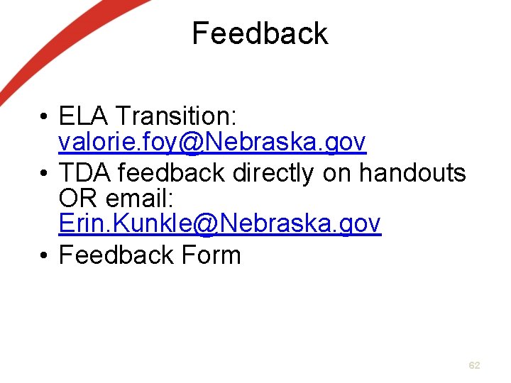 Feedback • ELA Transition: valorie. foy@Nebraska. gov • TDA feedback directly on handouts OR Feedback • ELA Transition: valorie. foy@Nebraska. gov • TDA feedback directly on handouts OR