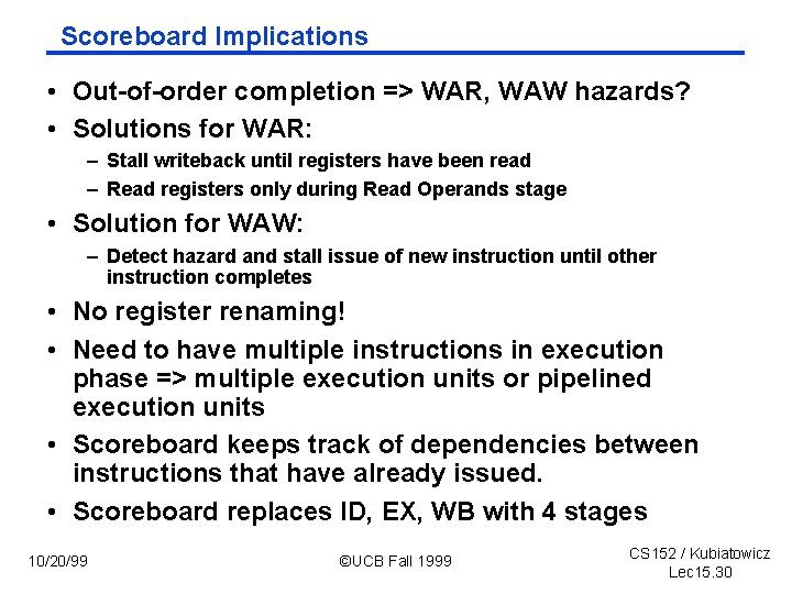 Scoreboard Implications • Out of order completion => WAR, WAW hazards? • Solutions for