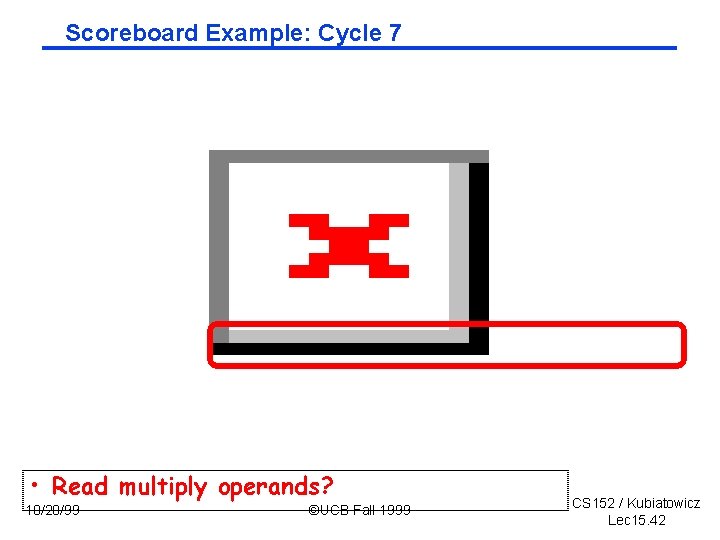 Scoreboard Example: Cycle 7 • Read multiply operands? 10/20/99 ©UCB Fall 1999 CS 152