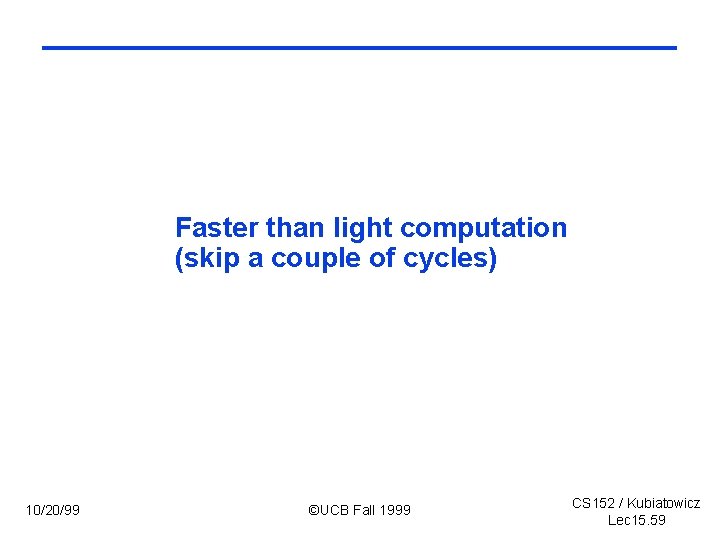 Faster than light computation (skip a couple of cycles) 10/20/99 ©UCB Fall 1999 CS