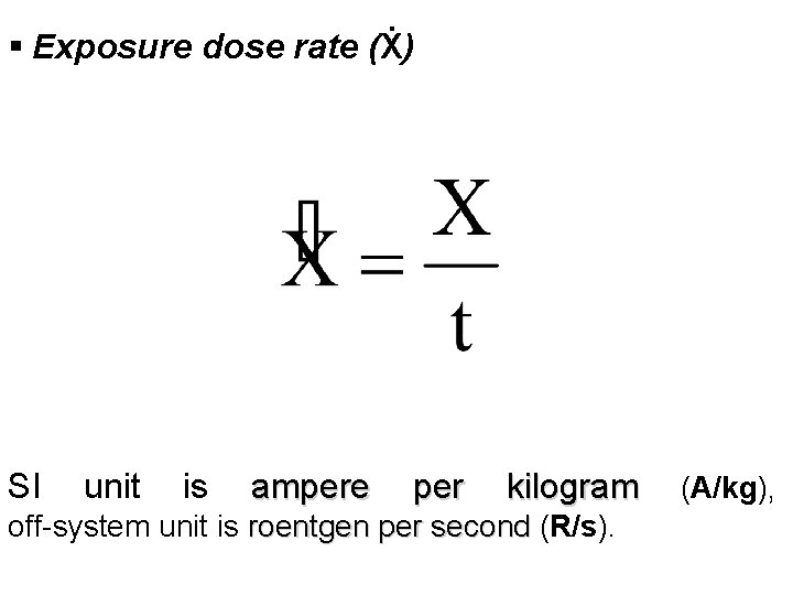 § Exposure dose rate (Ẋ) SI unit is ampere per kilogram (A/kg), off-system unit