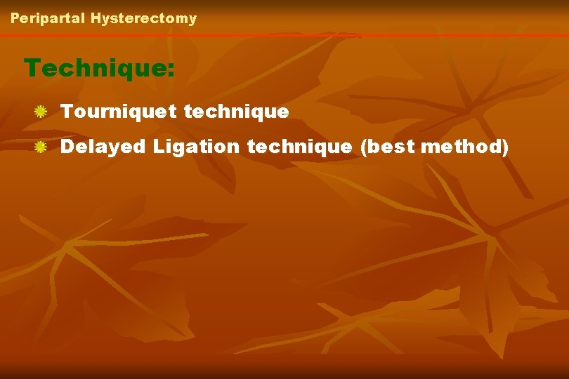 Peripartal Hysterectomy Technique: Tourniquet technique Delayed Ligation technique (best method) 