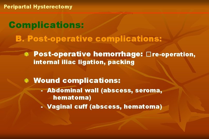 Peripartal Hysterectomy Complications: B. Post-operative complications: Post-operative hemorrhage: � re-operation, internal iliac ligation, packing