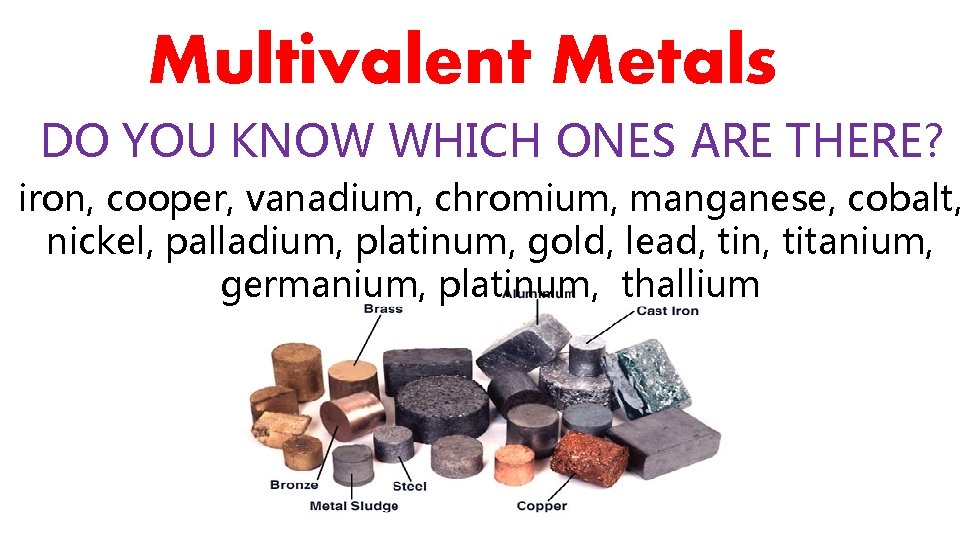 Multivalent Metals DO YOU KNOW WHICH ONES ARE THERE? iron, cooper, vanadium, chromium, manganese,