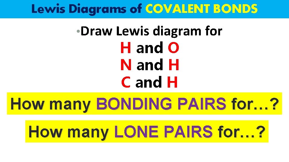 Lewis Diagrams of COVALENT BONDS • Draw Lewis diagram for H and O N