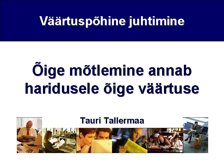 Väärtuspõhine juhtimine Õige mõtlemine annab haridusele õige väärtuse Tauri Tallermaa 