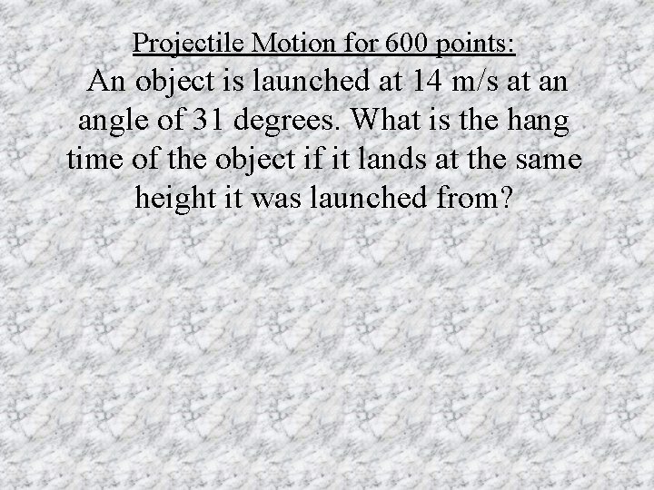 Projectile Motion for 600 points: An object is launched at 14 m/s at an