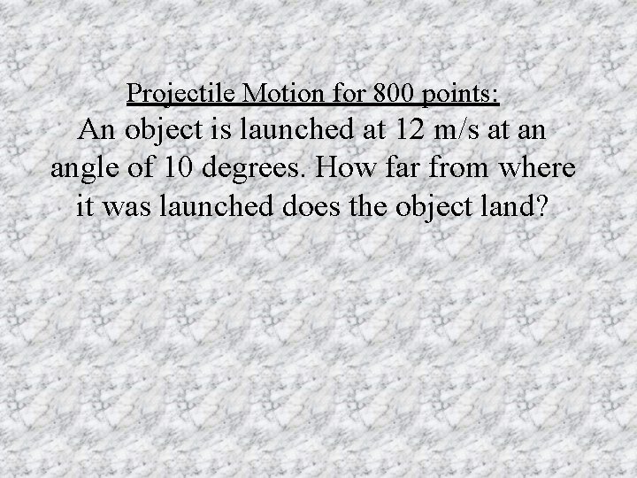 Projectile Motion for 800 points: An object is launched at 12 m/s at an