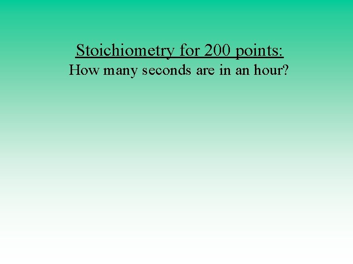 Stoichiometry for 200 points: How many seconds are in an hour? 