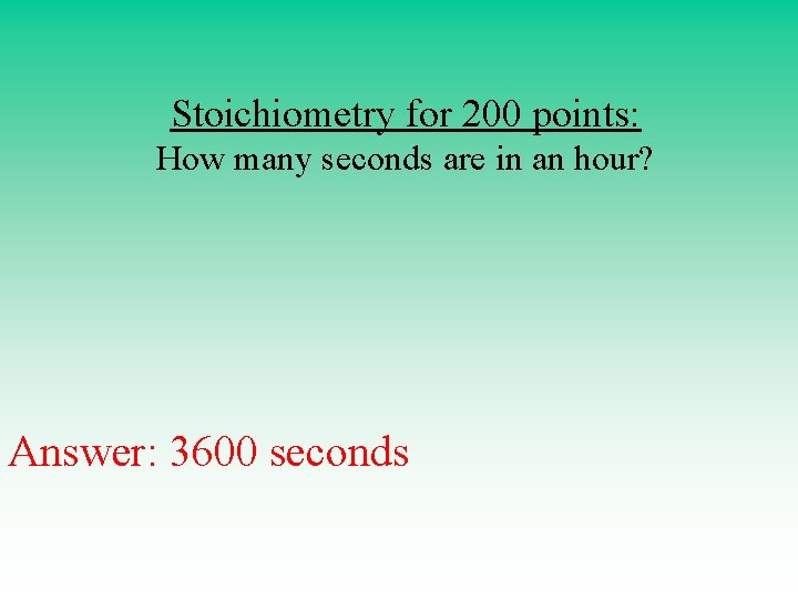 Stoichiometry for 200 points: How many seconds are in an hour? Answer: 3600 seconds